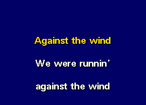 Against the wind

We were runnin'

against the wind