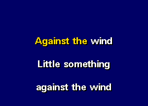 Against the wind

Little something

against the wind