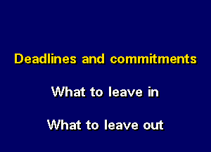 Deadlines and commitments

What to leave in

What to leave out
