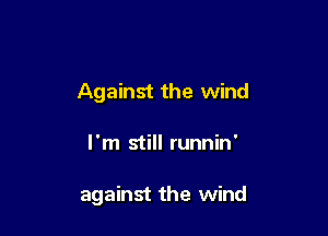 Against the wind

I'm still runnin'

against the wind