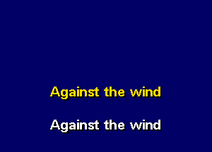 Against the wind

Against the wind