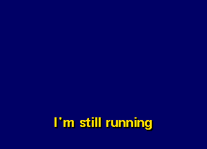 I'm still running