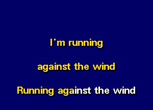 I'm running

against the wind

Running against the wind