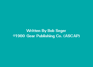 Written By Bob Seger

91980 Gear Publishing Co. (ASCAP)