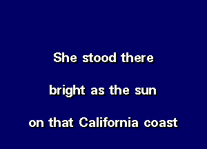 She stood there

bright as the sun

on that California coast