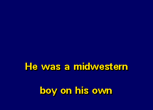 He was a midwestern

boy on his own