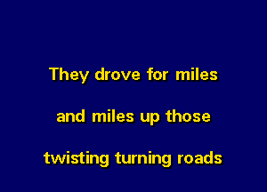 They drove for miles

and miles up those

twisting turning roads