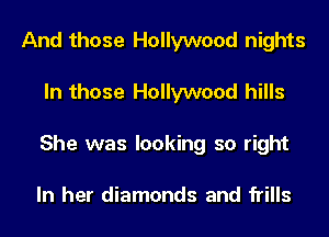 And those Hollywood nights
In those Hollywood hills
She was looking so right

In her diamonds and frills