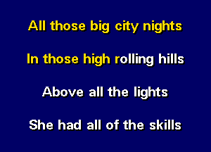 All those big city nights

In those high rolling hills

Above all the lights

She had all of the skills