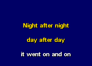 Night after night

day after day

it went on and on