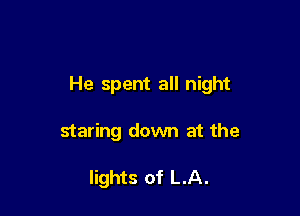 He spent all night

staring down at the

lights of LA.