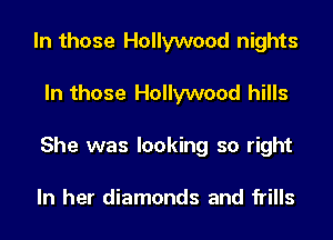 In those Hollywood nights
In those Hollywood hills
She was looking so right

In her diamonds and frills