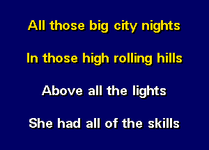 All those big city nights

In those high rolling hills

Above all the lights

She had all of the skills