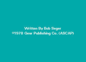 Written By Bob Seger

91978 Gear Publishing Co. (ASCAP)