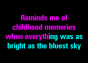 Reminds me of
childhood memories
when everything was as
bright as the hluest sky