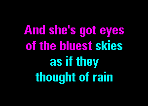 And she's got eyes
of the bluest skies

asifthey
thought of rain