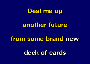 Deal me up

another future
from some brand new

deck of cards