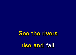 See the rivers

rise and fall