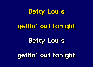 Betty Lou's
gettin' out tonight

Betty Lou's

gettin' out tonight