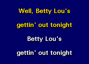 Well, Betty Lou's
gettin' out tonight

Betty Lou's

gettin' out tonight