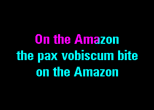 0n the Amazon

the pax vobiscum bite
on the Amazon
