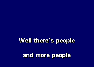 Well there's people

and more people