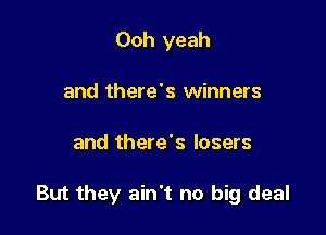 Ooh yeah
and there's winners

and there's losers

But they ain't no big deal