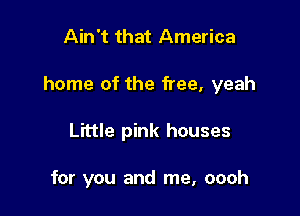 Ain't that America

home of the free, yeah

Little pink houses

for you and me, oooh