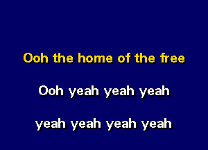 Ooh the home of the free

Ooh yeah yeah yeah

yeah yeah yeah yeah