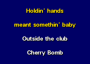 Holdin' hands
meant somethin' baby

Outside the club

Cherry Bomb