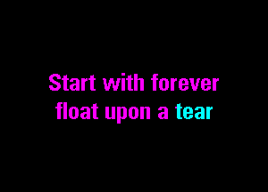 Start with forever

float upon a tear