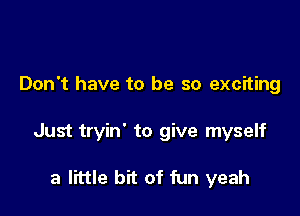 Don't have to be so exciting

Just tryin' to give myself

a little bit of fun yeah