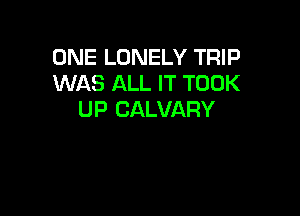 ONE LONELY TRIP
WAS ALL IT TOOK

UP CALVARY