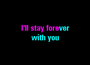 I'll stay forever

with you