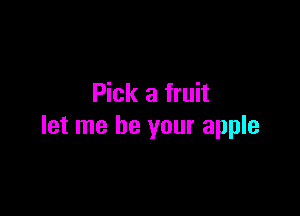 Pick a fruit

let me be your apple