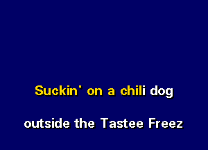 Suckin' on a chili dog

outside the Tastee Freez