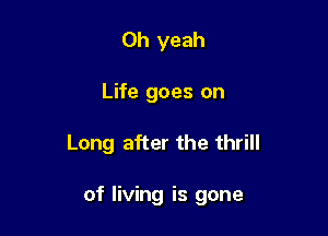 Oh yeah

Life goes on

Long after the thrill

of living is gone