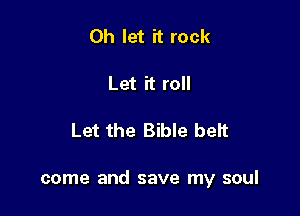 0h let it rock

Let it roll

Let the Bible beft

come and save my soul