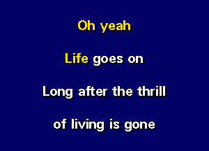 Oh yeah

Life goes on

Long after the thrill

of living is gone