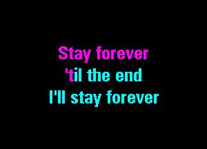 Stay forever

'til the end
I'll stay forever