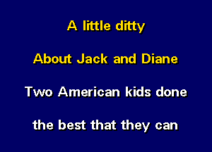 A little ditty
About Jack and Diane

Two American kids done

the best that they can