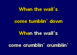 When the wall's

come tumblin' domm

When the wall's

come crumblin' crumblin'