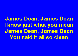 James Dean, James Dean

I know just what you mean

James Dean, James Dean
You said it all so clean