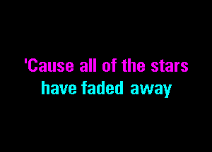 'Cause all of the stars

have faded away