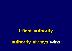 I fight authority

authority always wins