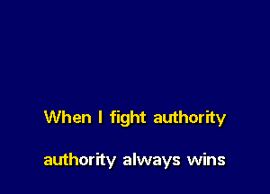 When I fight authority

authority always wins