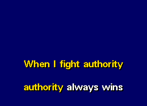 When I fight authority

authority always wins