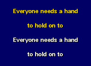 Everyone needs a hand

to hold on to

Everyone needs a hand

to hold on to