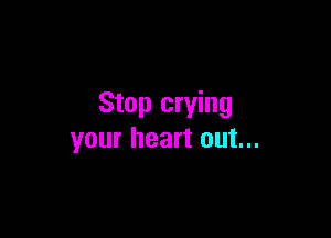 Stop crying

your heart out...