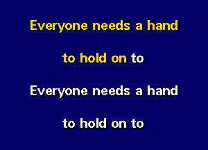 Everyone needs a hand

to hold on to

Everyone needs a hand

to hold on to